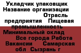 Укладчик-упаковщик › Название организации ­ Fusion Service › Отрасль предприятия ­ Пищевая промышленность › Минимальный оклад ­ 21 000 - Все города Работа » Вакансии   . Самарская обл.,Сызрань г.